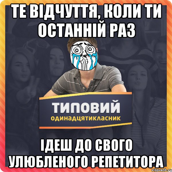 Те відчуття, коли ти останній раз ідеш до свого улюбленого репетитора