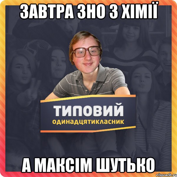 Завтра зно з хімії а Максім Шутько