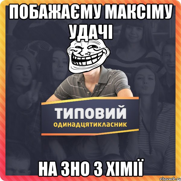 Побажаєму Максіму удачі на зно з хімії