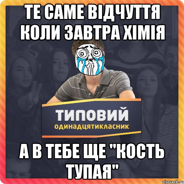 те саме відчуття коли завтра хімія а в тебе ще "кость тупая"