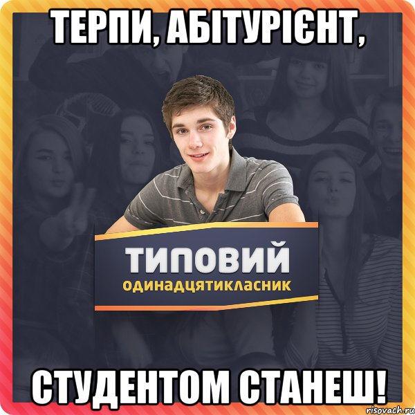 Терпи, абітурієнт, Студентом станеш!