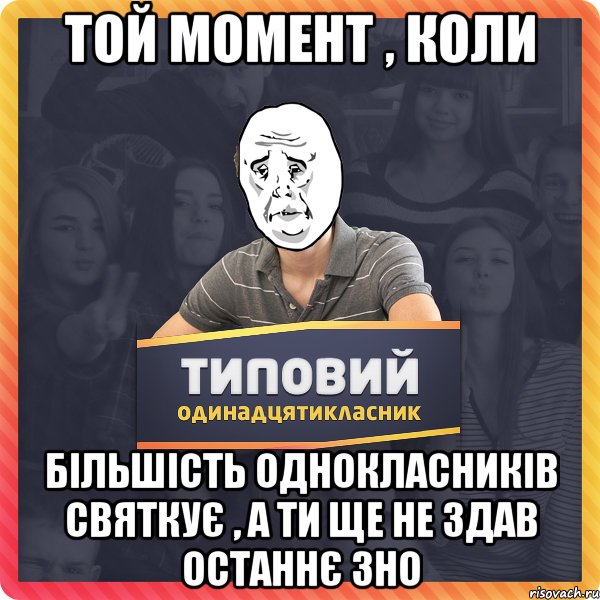 Той момент , коли Більшість однокласників святкує , а ти ще не здав останнє ЗНО