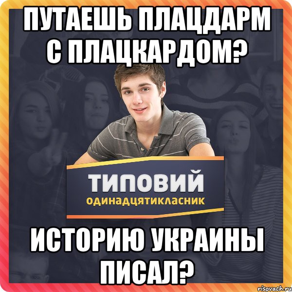 Путаешь плацдарм с плацкардом? Историю Украины писал?