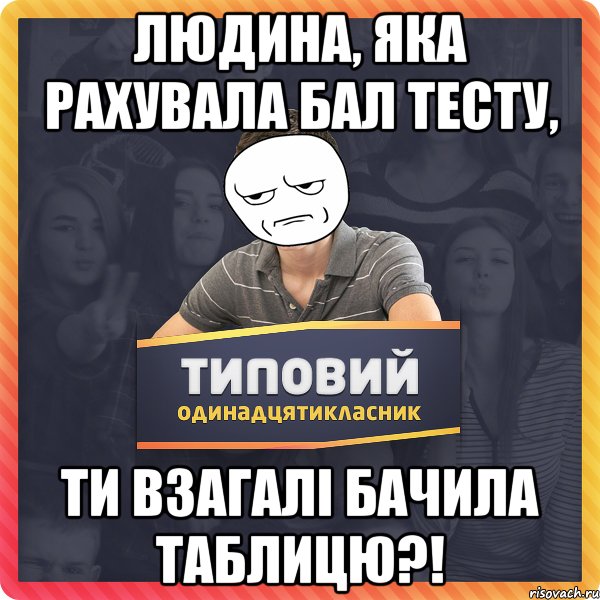 людина, яка рахувала бал тесту, ти взагалі бачила таблицю?!
