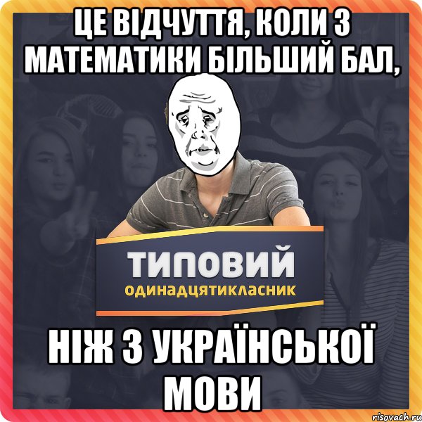 це відчуття, коли з математики більший бал, ніж з української мови