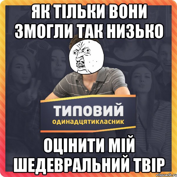 Як тільки вони змогли так низько оцінити мій шедевральний твір
