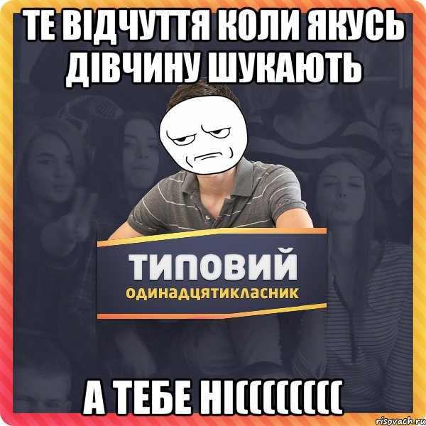 Те відчуття коли якусь дівчину шукають а тебе ні((((((((