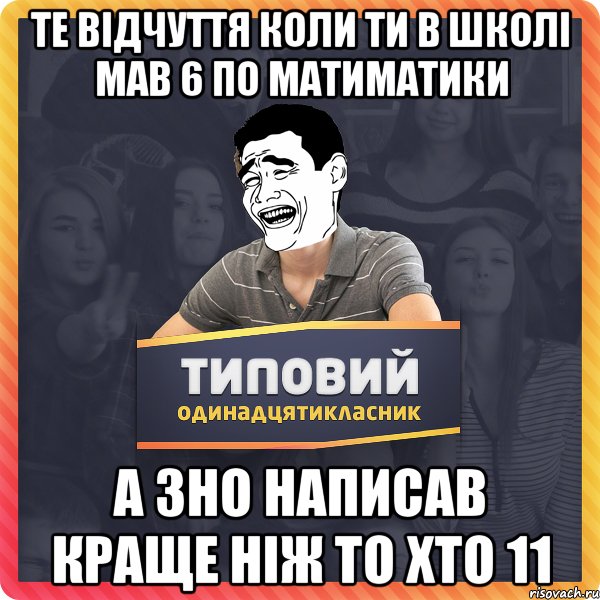 Те відчуття коли ти в школі мав 6 по матиматики а ЗНО написав краще ніж то хто 11