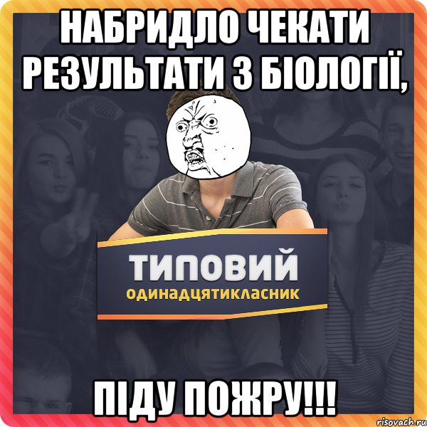 Набридло чекати результати з біології, піду пожру!!!