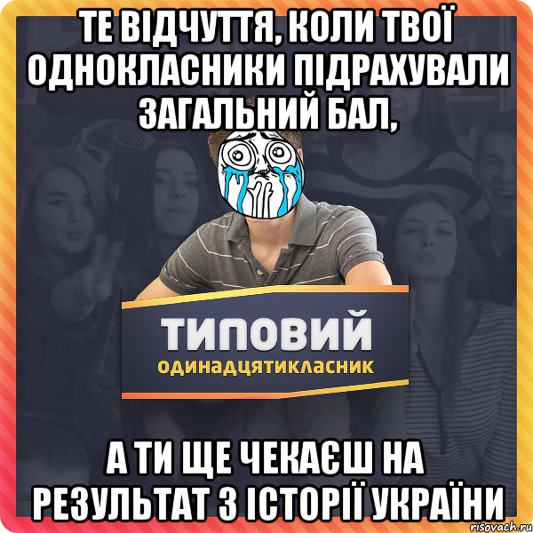 Те відчуття, коли твої однокласники підрахували загальний бал, а ти ще чекаєш на результат з історії України