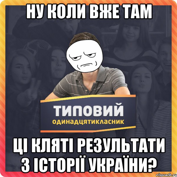 ну коли вже там ці кляті результати з історії україни?