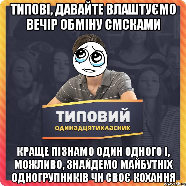 типові, давайте влаштуємо вечір обміну смсками краще пізнамо один одного і, можливо, знайдемо майбутніх одногрупників чи своє кохання