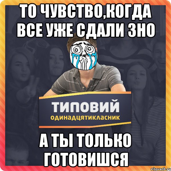 То чувство,когда все уже сдали зно А ты только готовишся