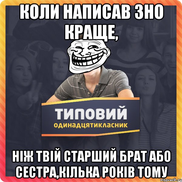 коли написав ЗНО краще, ніж твій старший брат або сестра,кілька років тому
