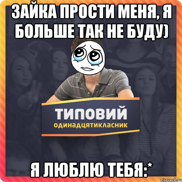 Зайка прости меня, я больше так не буду) Я люблю тебя:*