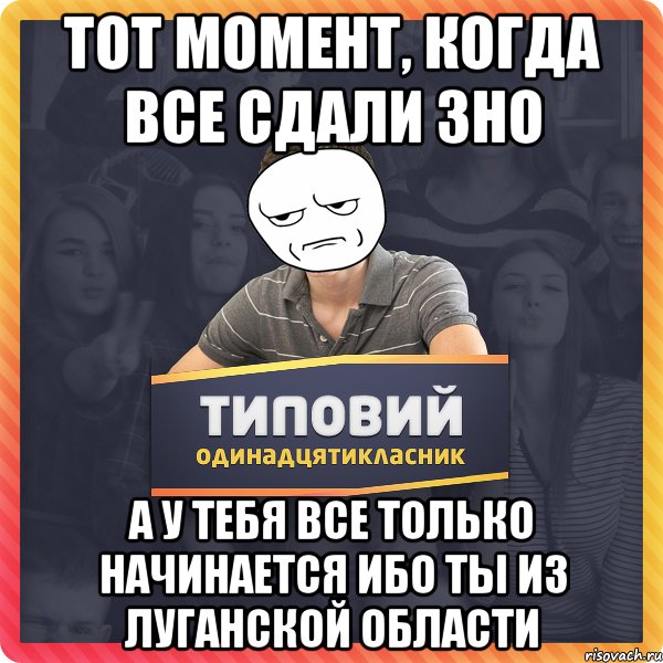 Тот момент, когда все сдали ЗНО а у тебя все только начинается ибо ты из Луганской области