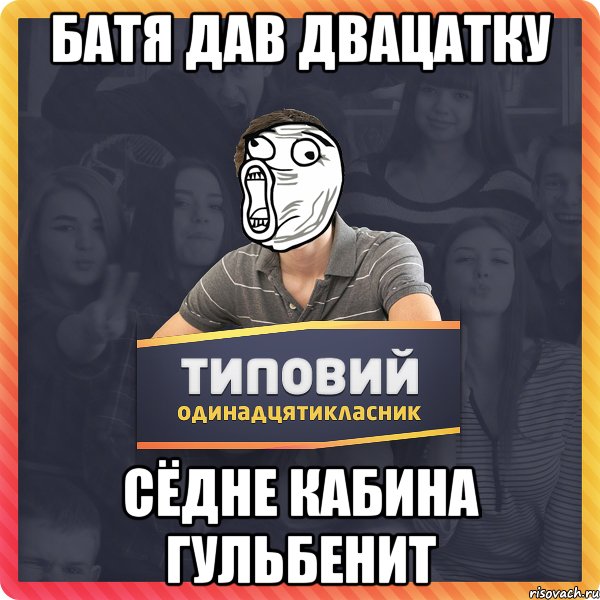 Батя дав двацатку сёдне кабина гульбенит