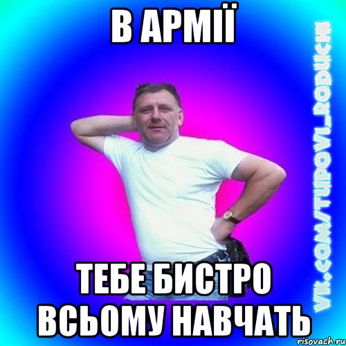 в армії тебе бистро всьому навчать