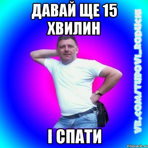 Давай ще 15 хвилин і спати