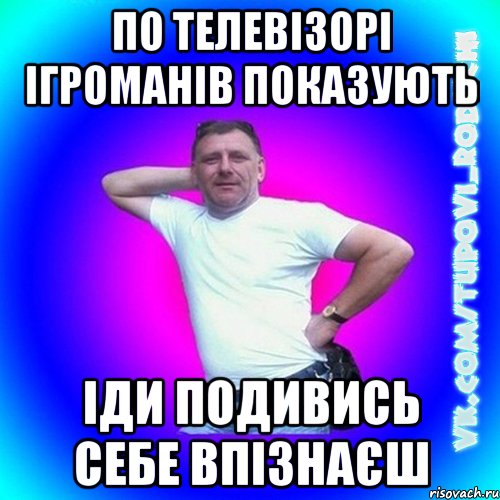 По телевізорі ігроманів показують іди подивись себе впізнаєш