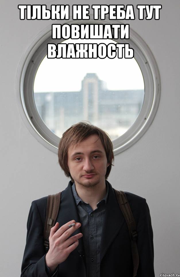 ТІЛЬКИ НЕ ТРЕБА ТУТ ПОВИШАТИ ВЛАЖНОСТЬ 
