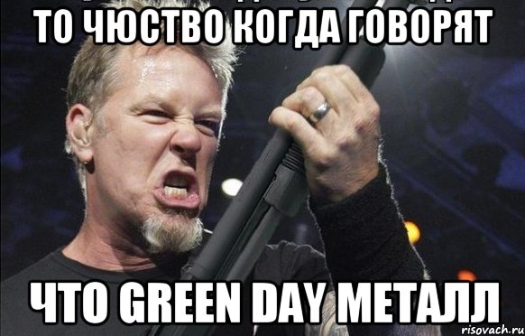 То чюство когда говорят что Green Day металл, Мем То чувство когда