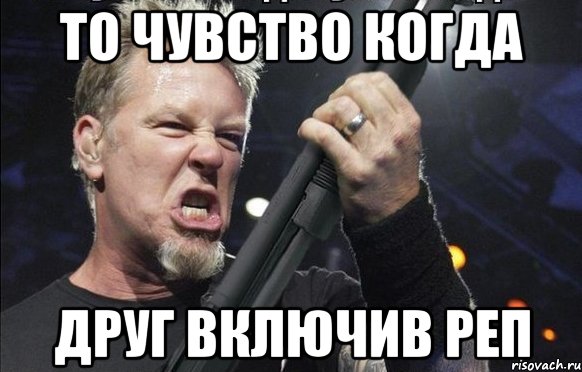 То чувство когда Друг включив реп, Мем То чувство когда