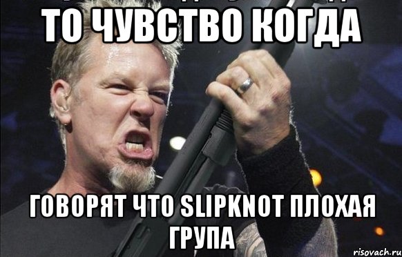 то чувство когда говорят что Slipknot плохая група, Мем То чувство когда