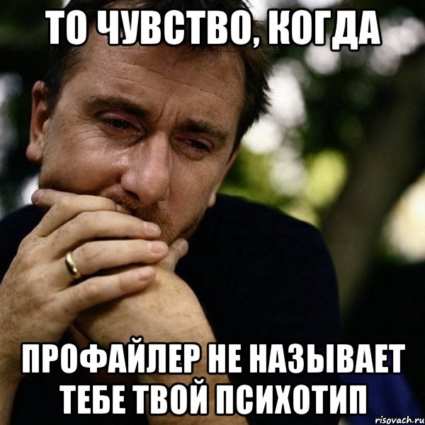 То чувство, когда профайлер не называет тебе твой психотип, Мем Тим рот плачет