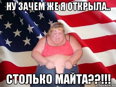 Ну зачем же я открыла.. СТОЛЬКО МАЙТА??!!!, Мем Толстая американка