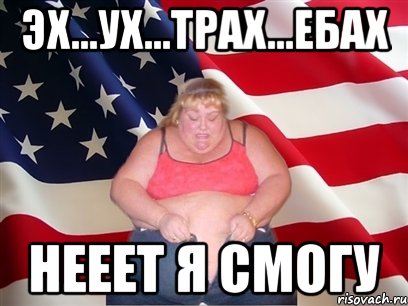 Эх...Ух...Трах...Ебах Нееет я смогу, Мем Толстая американка