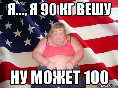 Я..., Я 90 КГ ВЕШУ НУ МОЖЕТ 100, Мем Толстая американка