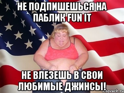 Не подпишешься на паблик FUN it не влезешь в свои любимые джинсы!, Мем Толстая американка