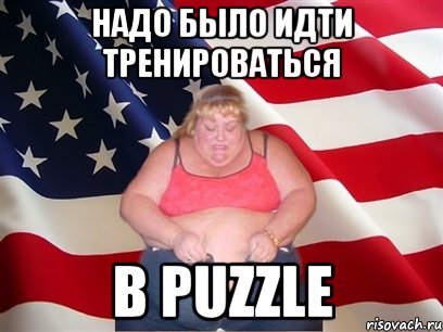 надо было идти тренироваться в PUZZLE, Мем Толстая американка