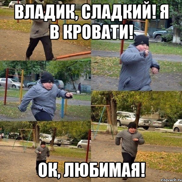 Владик, сладкий! Я в кровати! Ок, любимая!