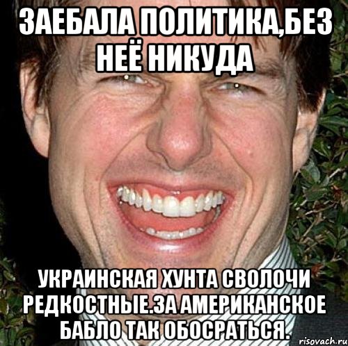 Заебала политика,без неё никуда Украинская хунта сволочи редкостные.за американское бабло так обосратьсЯ., Мем Том Круз