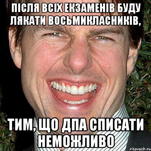 після всіх екзаменів буду лякати восьмикласників, тим, що ДПА списати неможливо, Мем Том Круз