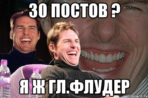 30 постов ? я ж Гл.флудер, Мем том круз