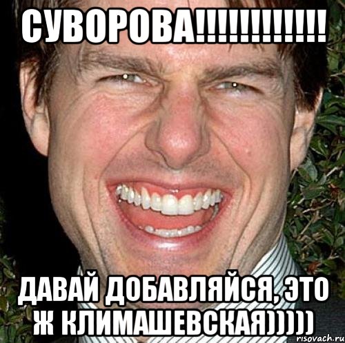 Суворова!!!!!!!!!!!! Давай добавляйся, это ж Климашевская))))), Мем Том Круз