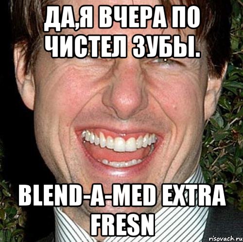 да,я вчера по чистел зубы. blend-a-med extra fresn, Мем Том Круз