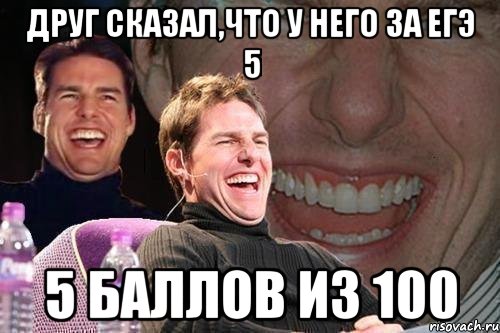 Друг сказал,что у него за ЕГЭ 5 5 баллов из 100, Мем том круз