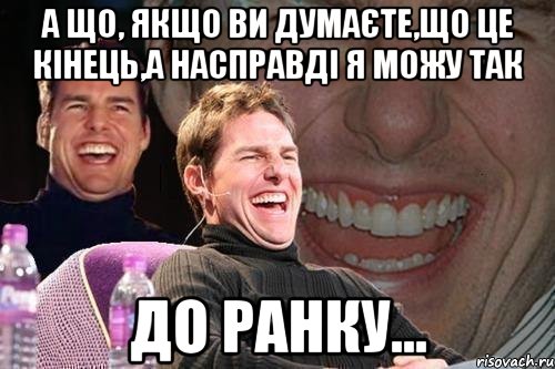 А що, якщо Ви думаєте,що це кінець,а насправді я можу так до ранку..., Мем том круз