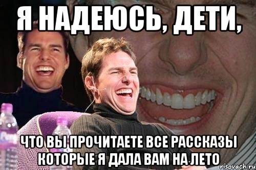 Я надеюсь, дети, Что вы прочитаете все рассказы которые я дала вам на лето, Мем том круз