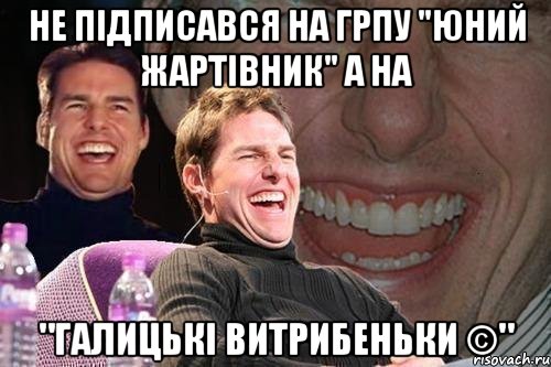 Не підписався на грпу "Юний Жартівник" а на "Галицькі Витрибеньки ©", Мем том круз