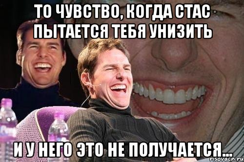 то чувство, когда Стас пытается тебя унизить и у него это не получается..., Мем том круз