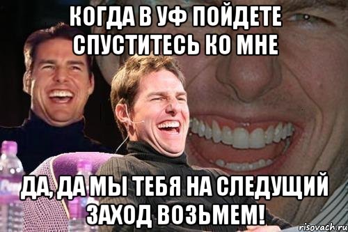 Когда в уф пойдете спуститесь ко мне Да, да мы тебя на следущий заход возьмем!, Мем том круз