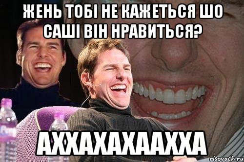 Жень тобі не кажеться шо саші він нравиться? аххахахаахха