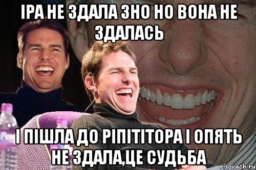 іра не здала зно но вона не здалась і пішла до ріпітітора і опять не здала,це судьба, Мем том круз