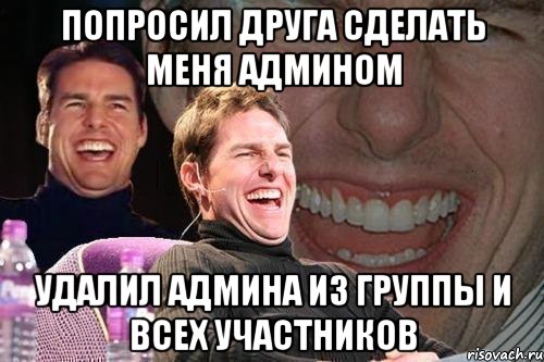 попросил друга сделать меня админом удалил админа из группы и всех участников, Мем том круз