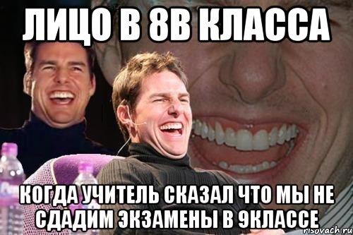 ЛИЦО В 8В КЛАССА КОГДА УЧИТЕЛЬ СКАЗАЛ ЧТО МЫ НЕ СДАДИМ ЭКЗАМЕНЫ В 9КЛАССЕ, Мем том круз